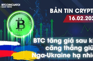 Bản tin Crypto 16/02 | BTC tăng sau khi căng thẳng giữa Nga-Ukraine hạ nhiệt | Bitcoincuatoi Daily News