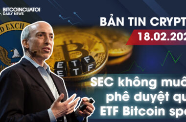 Bản tin Crypto 18/02 | SEC không muốn phê duyệt quỹ ETF Bitcoin spot | Bitcoincuatoi Daily News