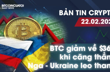 Bản tin Crypto 22/02 | BTC giảm về $36,000 khi căng thẳng Nga - Ukraine leo thang | Bitcoincuatoi Daily News